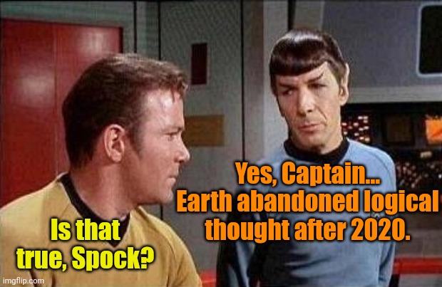 kirk and spock | Is that true, Spock? Yes, Captain... Earth abandoned logical thought after 2020. | image tagged in kirk and spock | made w/ Imgflip meme maker