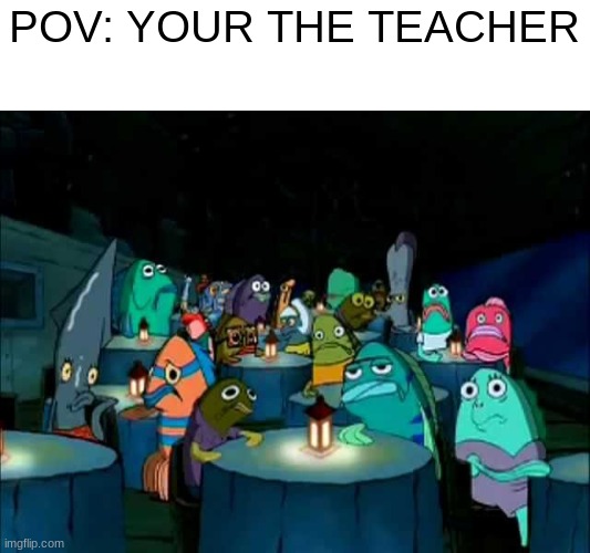 im in the back | POV: YOUR THE TEACHER | image tagged in oh brother this guy stinks | made w/ Imgflip meme maker