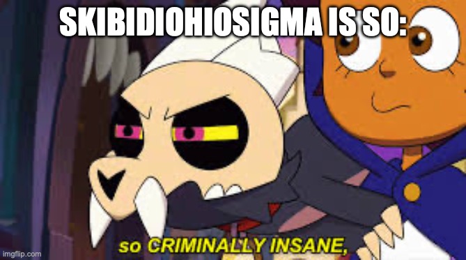 I repeated the so two times but im too lazy to fix it | SKIBIDIOHIOSIGMA IS SO: | image tagged in so criminally insane | made w/ Imgflip meme maker