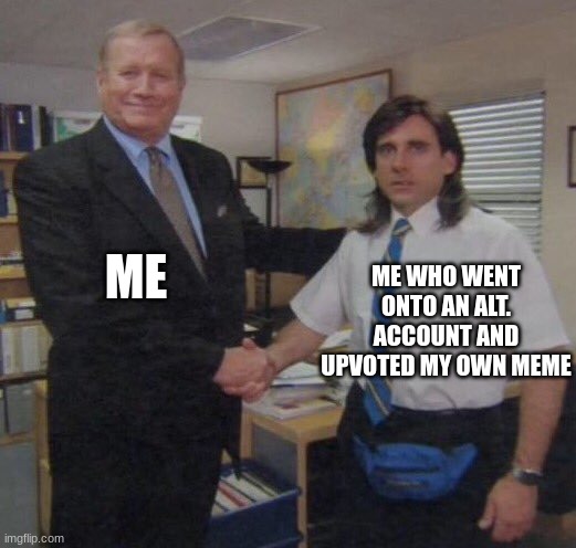 We've all done it at least once | ME; ME WHO WENT ONTO AN ALT. ACCOUNT AND UPVOTED MY OWN MEME | image tagged in the office congratulations | made w/ Imgflip meme maker