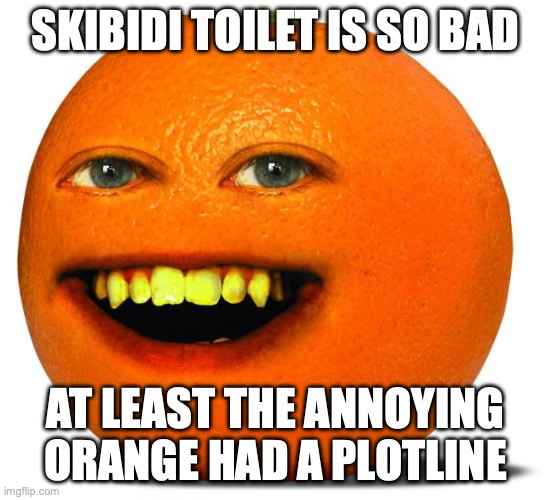 Annoying Orange | SKIBIDI TOILET IS SO BAD; AT LEAST THE ANNOYING ORANGE HAD A PLOTLINE | image tagged in annoying orange | made w/ Imgflip meme maker