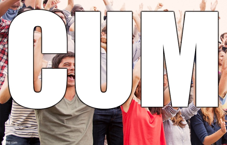 Crowd cheering | CUM | image tagged in crowd cheering | made w/ Imgflip meme maker