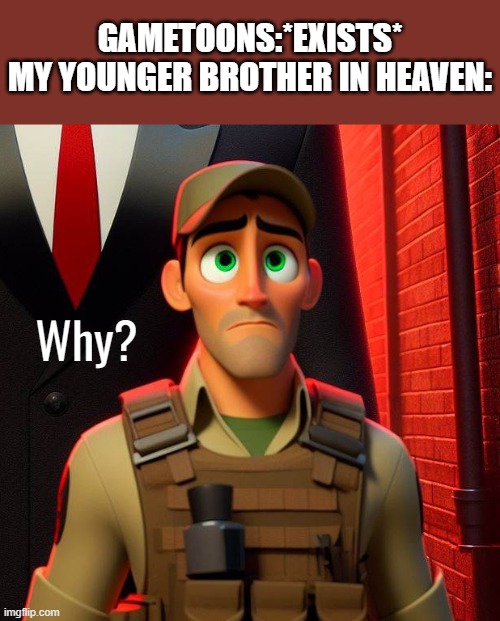 GAMETOONS:*EXISTS*
MY YOUNGER BROTHER IN HEAVEN:; Why? | made w/ Imgflip meme maker