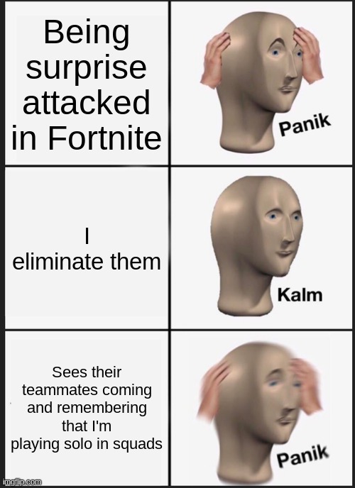 Panik Kalm Panik Meme | Being surprise attacked in Fortnite; I eliminate them; Sees their teammates coming and remembering that I'm playing solo in squads | image tagged in memes,panik kalm panik | made w/ Imgflip meme maker