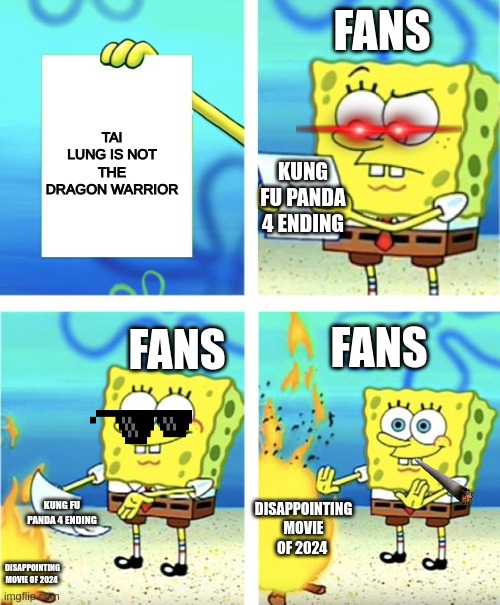 Fans reacting to kung fu panda 4 be like | FANS; TAI LUNG IS NOT THE DRAGON WARRIOR; KUNG FU PANDA 4 ENDING; FANS; FANS; DISAPPOINTING MOVIE OF 2024; KUNG FU PANDA 4 ENDING; DISAPPOINTING MOVIE OF 2024 | image tagged in spongebob burning paper | made w/ Imgflip meme maker
