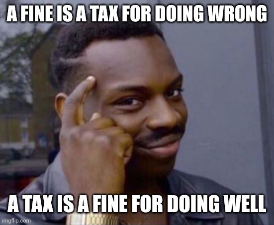 black guy pointing at head | A FINE IS A TAX FOR DOING WRONG; A TAX IS A FINE FOR DOING WELL | image tagged in black guy pointing at head | made w/ Imgflip meme maker