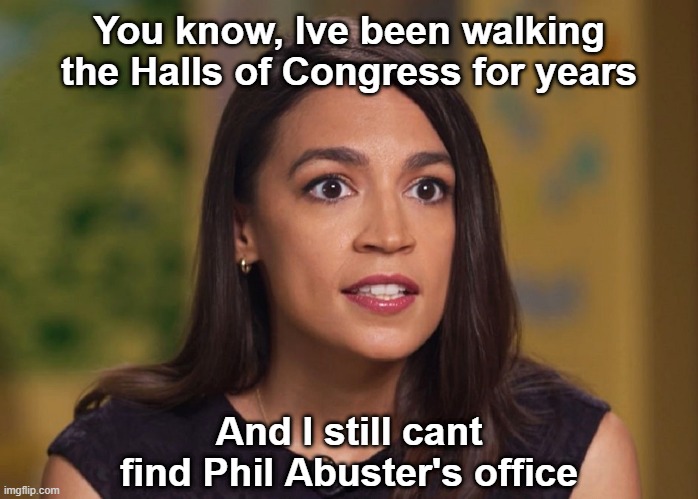 AOC talks Congress | You know, Ive been walking the Halls of Congress for years; And I still cant find Phil Abuster's office | image tagged in aoc,crazy aoc,congress,phil abuster,democrats | made w/ Imgflip meme maker