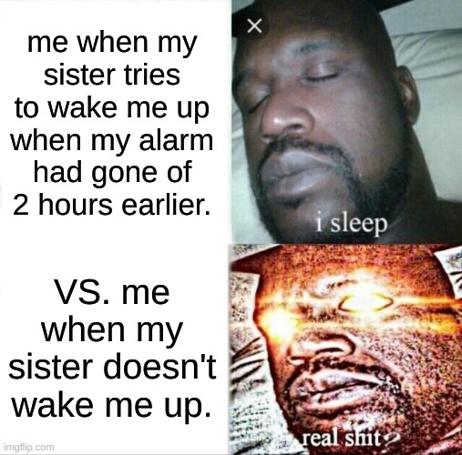 LET ME SLEEP DUSTY KNEE CAPS! | me when my sister tries to wake me up when my alarm had gone of 2 hours earlier. VS. me when my sister doesn't wake me up. | image tagged in memes,sleeping shaq | made w/ Imgflip meme maker