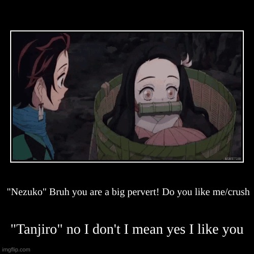 "Nezuko" Bruh you are a big pervert! Do you like me/crush | "Tanjiro" no I don't I mean yes I like you | image tagged in funny,demotivationals | made w/ Imgflip demotivational maker