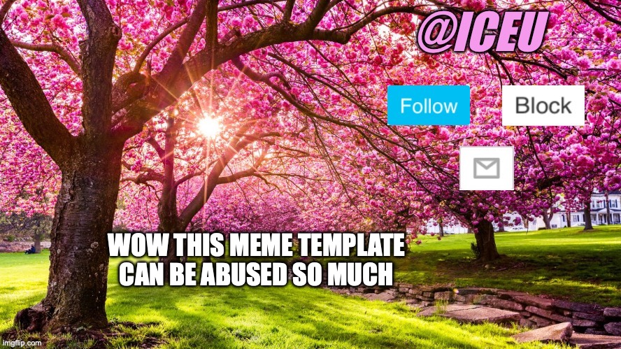 Iceu Spring Template | WOW THIS MEME TEMPLATE CAN BE ABUSED SO MUCH | image tagged in iceu spring template | made w/ Imgflip meme maker