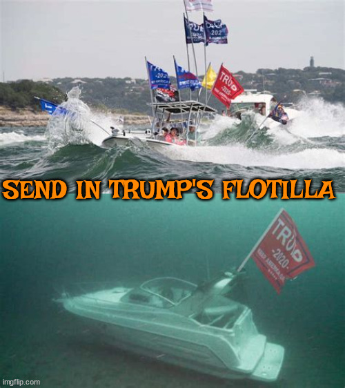 Trump's Flotilla | SEND IN TRUMP'S FLOTILLA | image tagged in blub blub blub,trump boat parade,trump's navy,maga marine,watery grave,operation trumptanic | made w/ Imgflip meme maker