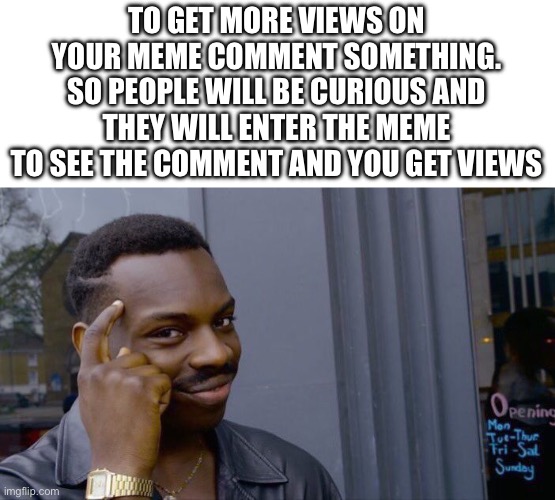 Think about it | TO GET MORE VIEWS ON YOUR MEME COMMENT SOMETHING.
SO PEOPLE WILL BE CURIOUS AND THEY WILL ENTER THE MEME
TO SEE THE COMMENT AND YOU GET VIEWS | image tagged in memes,roll safe think about it | made w/ Imgflip meme maker