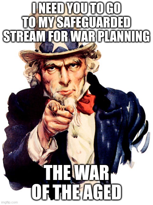 memechat me for link to wartime stream | I NEED YOU TO GO TO MY SAFEGUARDED STREAM FOR WAR PLANNING; THE WAR OF THE AGED | image tagged in yhfgg,hb,fhyg,vgbn,b fgh,v | made w/ Imgflip meme maker