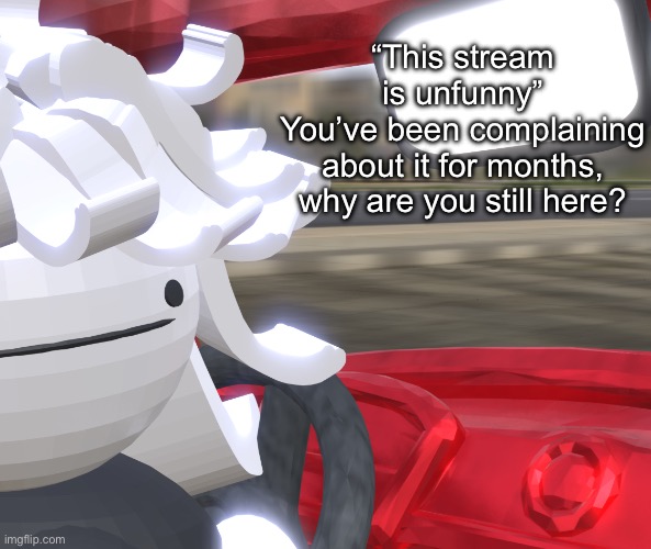 “This stream is unfunny”
You’ve been complaining about it for months, why are you still here? | made w/ Imgflip meme maker