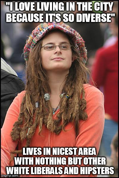 College Liberal | "I LOVE LIVING IN THE CITY BECAUSE IT'S SO DIVERSE" LIVES IN NICEST AREA WITH NOTHING BUT OTHER WHITE LIBERALS AND HIPSTERS | image tagged in memes,college liberal | made w/ Imgflip meme maker