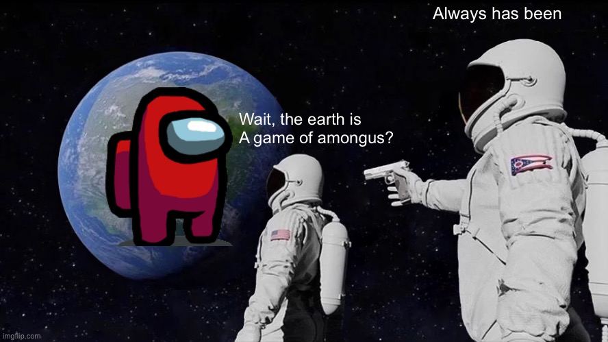 Always Has Been Meme | Always has been; Wait, the earth is
A game of amongus? | image tagged in memes,always has been | made w/ Imgflip meme maker