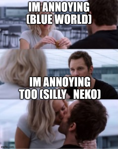 They are both the most cringe couple ever | IM ANNOYING (BLUE WORLD); IM ANNOYING TOO (SILLY_NEKO) | image tagged in kiss | made w/ Imgflip meme maker