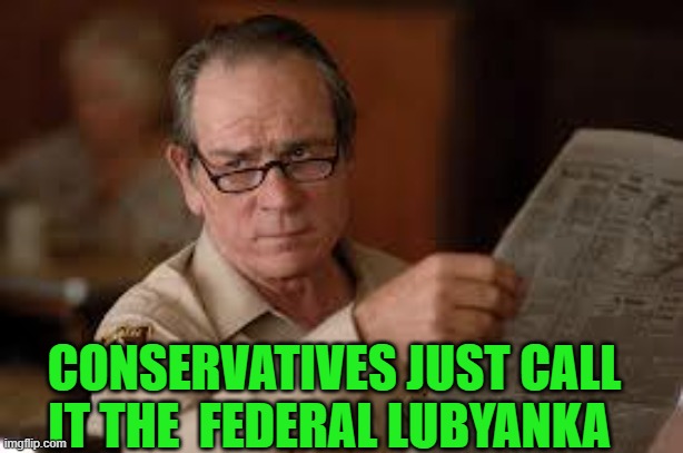 no country for old men tommy lee jones | CONSERVATIVES JUST CALL IT THE  FEDERAL LUBYANKA | image tagged in no country for old men tommy lee jones | made w/ Imgflip meme maker