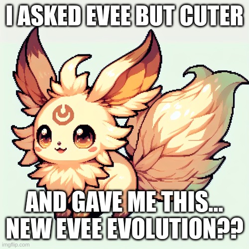 <--AI Made this | I ASKED EVEE BUT CUTER; AND GAVE ME THIS... NEW EVEE EVOLUTION?? | image tagged in pokemon,evee,memes,art,ai,ai art | made w/ Imgflip meme maker