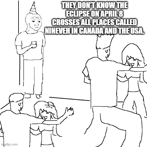 April 8 eclipse | THEY DON'T KNOW THE ECLIPSE ON APRIL 8 CROSSES ALL PLACES CALLED NINEVEH IN CANADA AND THE USA. | image tagged in they don't know,eclipse | made w/ Imgflip meme maker