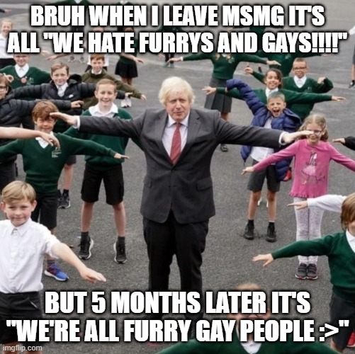 literally bloody fever dream bruh | BRUH WHEN I LEAVE MSMG IT'S ALL "WE HATE FURRYS AND GAYS!!!!"; BUT 5 MONTHS LATER IT'S "WE'RE ALL FURRY GAY PEOPLE :>" | image tagged in bojo t-posing with school kids | made w/ Imgflip meme maker