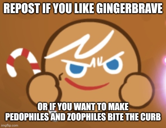 REPOST IF YOU LIKE GINGERBRAVE; OR IF YOU WANT TO MAKE PEDOPHILES AND ZOOPHILES BITE THE CURB | made w/ Imgflip meme maker