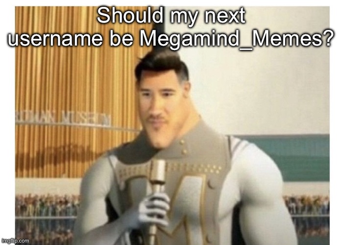 Metroman Realization | Should my next username be Megamind_Memes? | image tagged in metroman realization | made w/ Imgflip meme maker