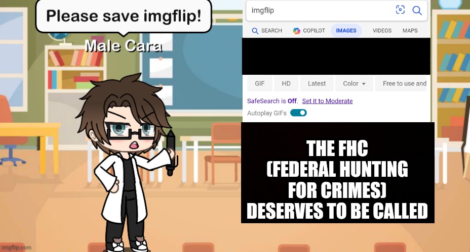 Imgflip is a meme website, not a search term filled with CORN, Pedro Dolas! The FHC has to be called. | THE FHC (FEDERAL HUNTING FOR CRIMES) DESERVES TO BE CALLED | image tagged in pop up school 2,pus2,x is for x,male cara,imgflip,fhc | made w/ Imgflip meme maker