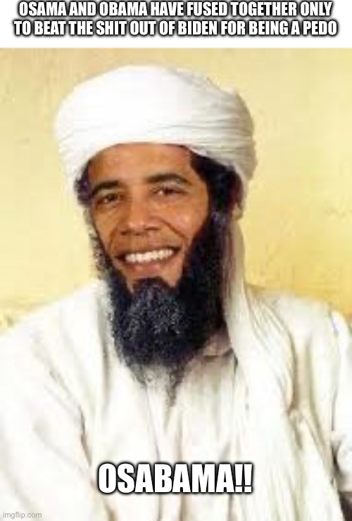 Osabama Meme | OSAMA AND OBAMA HAVE FUSED TOGETHER ONLY TO BEAT THE SHIT OUT OF BIDEN FOR BEING A PEDO OSABAMA!! | image tagged in memes,osabama | made w/ Imgflip meme maker