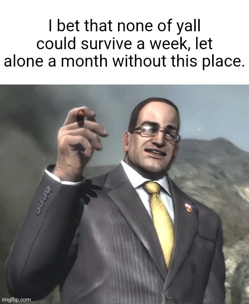And you know im right. | I bet that none of yall could survive a week, let alone a month without this place. | image tagged in armstrong announces announcments | made w/ Imgflip meme maker