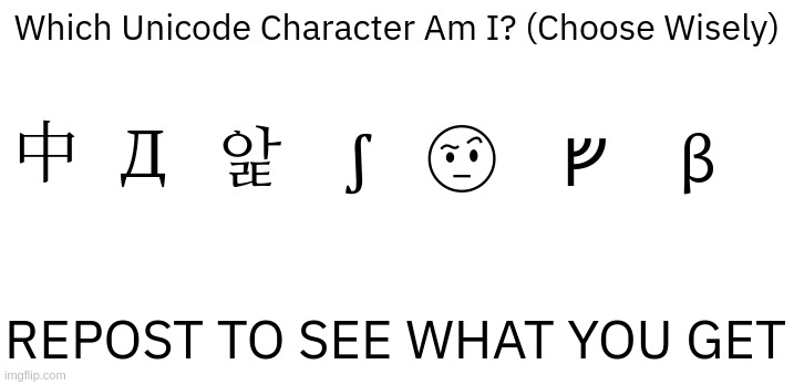 Which Unicode Character Am I? (Choose Wisely); 앑; 🤨; Д; ∫; β; ᚠ; 中; REPOST TO SEE WHAT YOU GET | made w/ Imgflip meme maker