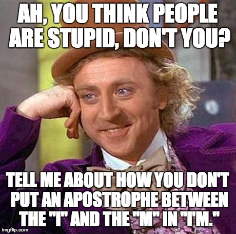 Creepy Condescending Wonka Meme | AH, YOU THINK PEOPLE ARE STUPID, DON'T YOU? TELL ME ABOUT HOW YOU DON'T PUT AN APOSTROPHE BETWEEN THE "I" AND THE "M" IN "I'M." | image tagged in memes,creepy condescending wonka | made w/ Imgflip meme maker