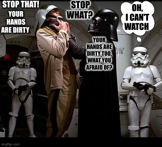 Hands are dirty | STOP THAT! STOP WHAT? OH, I CAN'T WATCH; YOUR HANDS ARE DIRTY; YOUR HANDS ARE DIRTY TOO, WHAT YOU AFRAID OF? | image tagged in darth vader episode iv,wash your hands,star wars | made w/ Imgflip meme maker