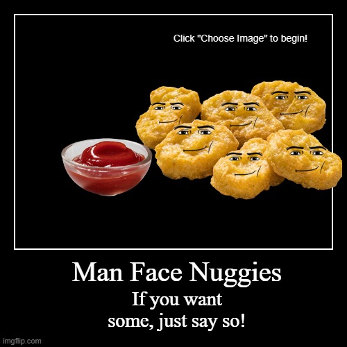 Man Face Nuggies | If you want some, just say so! | image tagged in funny,demotivationals | made w/ Imgflip demotivational maker