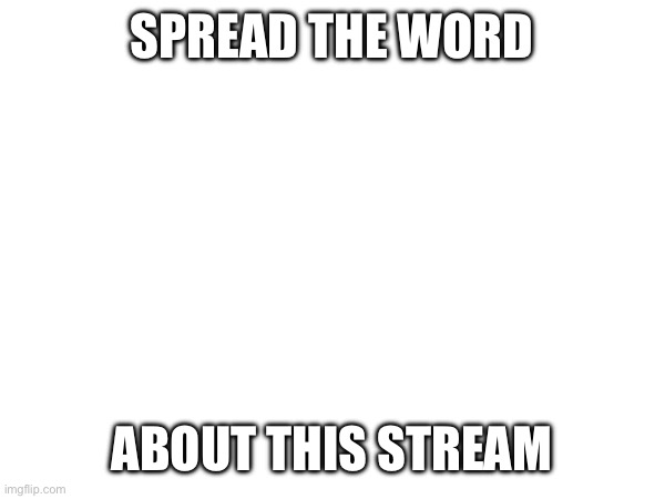 SPREAD THE WORD; ABOUT THIS STREAM | made w/ Imgflip meme maker