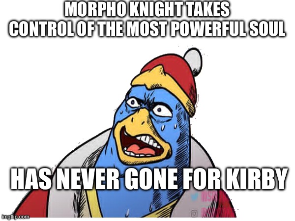 Dedede | MORPHO KNIGHT TAKES CONTROL OF THE MOST POWERFUL SOUL; HAS NEVER GONE FOR KIRBY | image tagged in memes | made w/ Imgflip meme maker