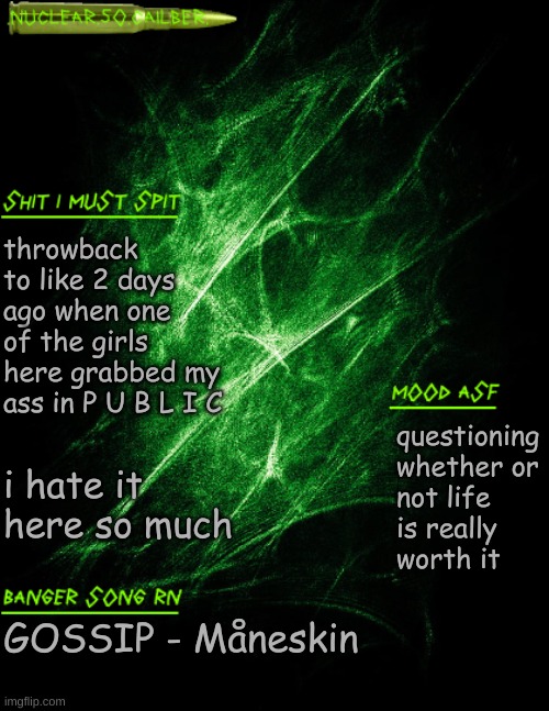 i would rather be kidnapped /srs | throwback to like 2 days ago when one of the girls here grabbed my ass in P U B L I C; i hate it here so much; questioning whether or not life is really worth it; GOSSIP - Måneskin | image tagged in nuclear 50 cailber announcement | made w/ Imgflip meme maker