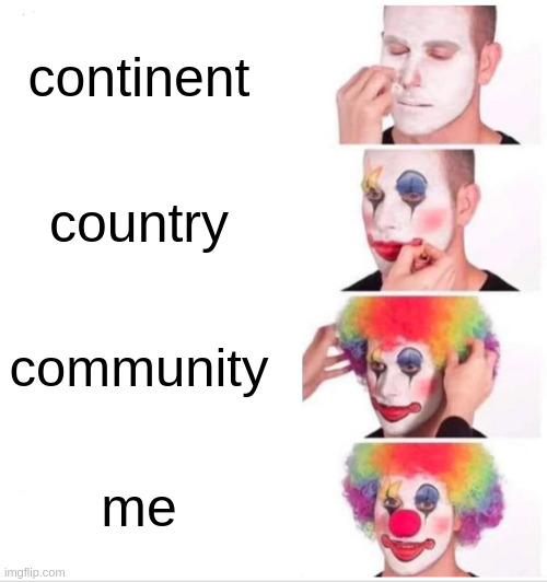 country | continent; country; community; me | image tagged in memes,clown applying makeup | made w/ Imgflip meme maker