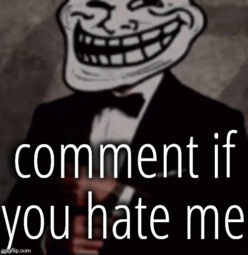 we do a little trolling | comment if you hate me | image tagged in we do a little trolling | made w/ Imgflip meme maker