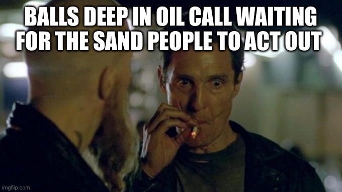 Matthew McConaughey Smoking | BALLS DEEP IN OIL CALL WAITING FOR THE SAND PEOPLE TO ACT OUT | image tagged in matthew mcconaughey smoking | made w/ Imgflip meme maker