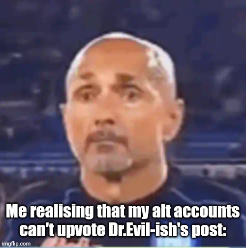 (i wish i had the gif) | Me realising that my alt accounts can't upvote Dr.Evil-ish's post: | image tagged in spalletti shock | made w/ Imgflip meme maker