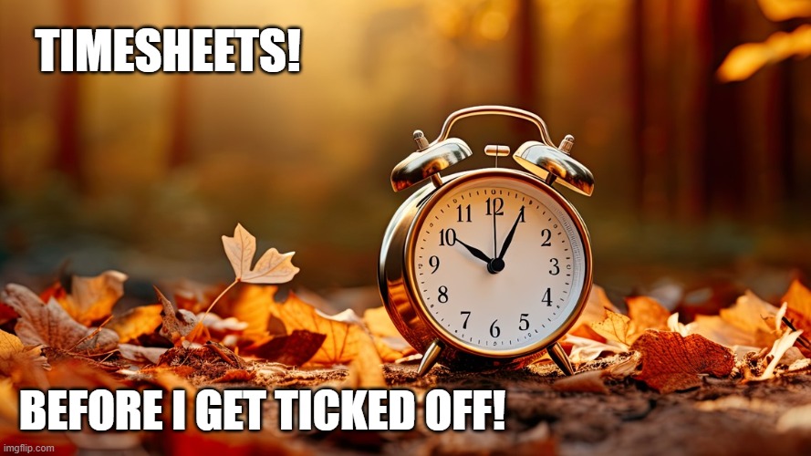 Clock timesheet reminder | TIMESHEETS! BEFORE I GET TICKED OFF! | image tagged in clock timesheet reminder,timesheet meme,timesheet reminder,memes | made w/ Imgflip meme maker