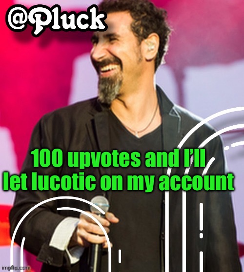 Pluck’s official announcement | 100 upvotes and I’ll let lucotic on my account | image tagged in pluck s official announcement | made w/ Imgflip meme maker