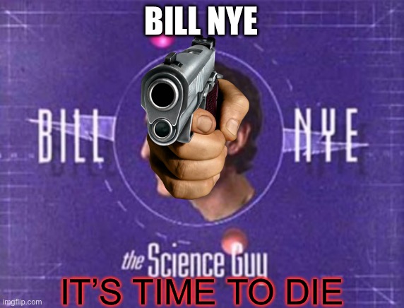Childhood ruining time | BILL NYE; IT’S TIME TO DIE | made w/ Imgflip meme maker