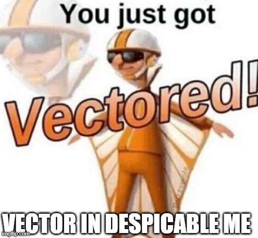 Vector Be like | VECTOR IN DESPICABLE ME | image tagged in you just got vectored | made w/ Imgflip meme maker