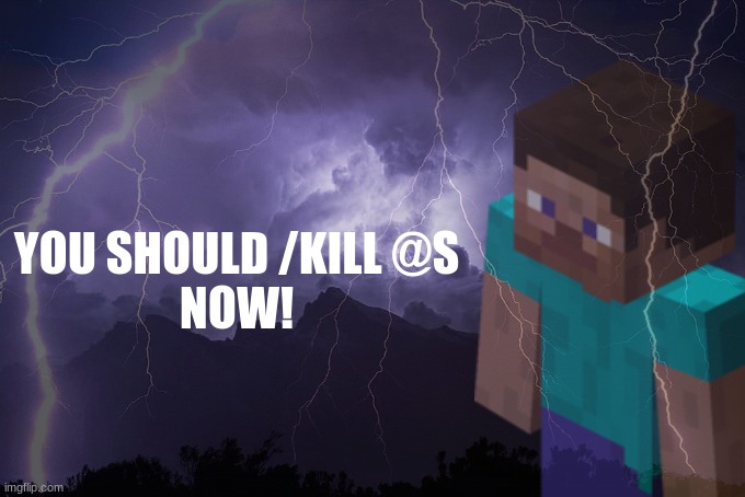 should I make this a temp | YOU SHOULD /KILL @S
NOW! | made w/ Imgflip meme maker