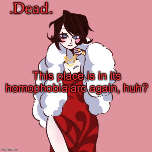 . | This place is in its homophobia arc again, huh? | image tagged in dead | made w/ Imgflip meme maker