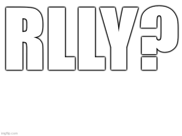 RLLY? | made w/ Imgflip meme maker