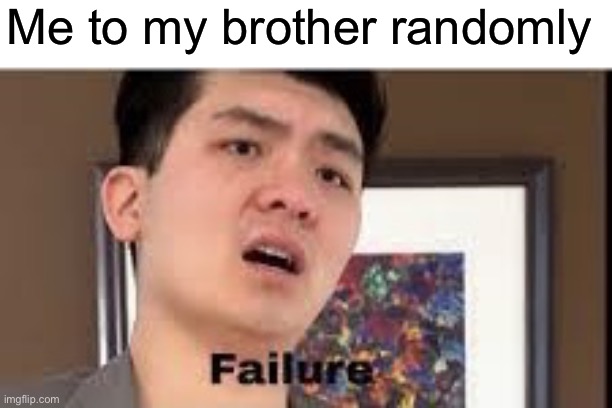 My fave thing to say to my brother | Me to my brother randomly | image tagged in failure | made w/ Imgflip meme maker