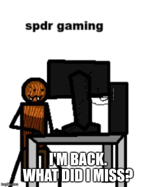 spdr gaming | I'M BACK. WHAT DID I MISS? | image tagged in spdr gaming | made w/ Imgflip meme maker